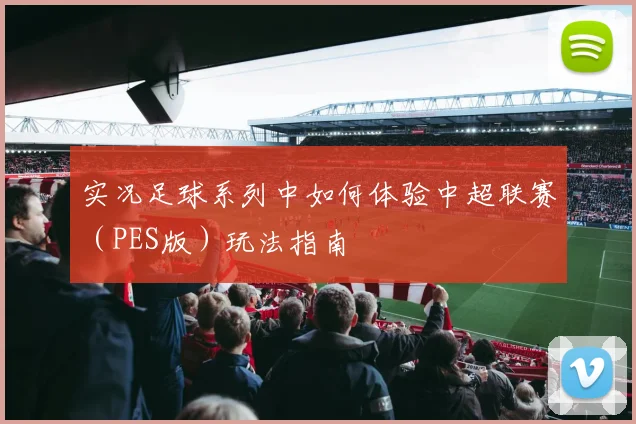 实况足球系列中如何体验中超联赛(PES版)玩法指南