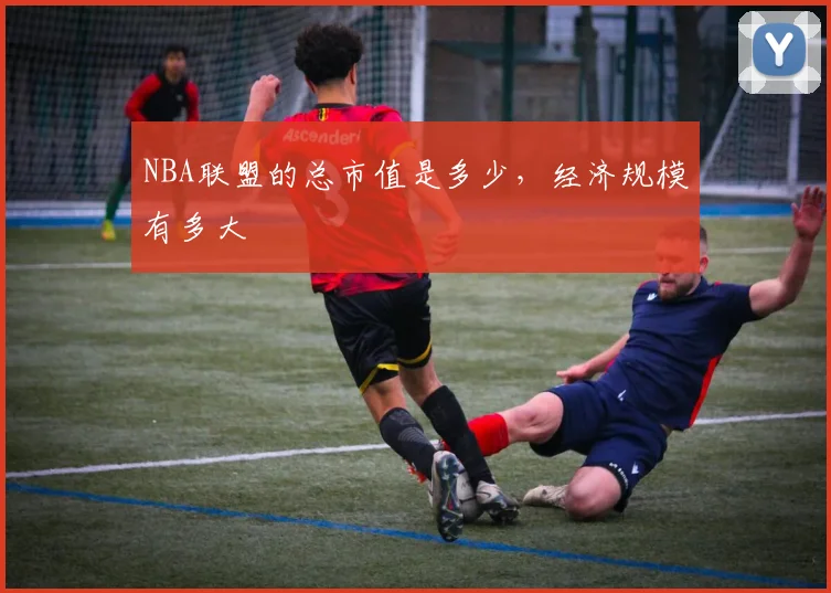 NBA联盟的总市值是多少,经济规模有多大