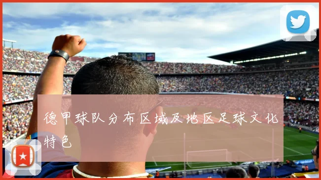 德甲球队分布区域及地区足球文化特色