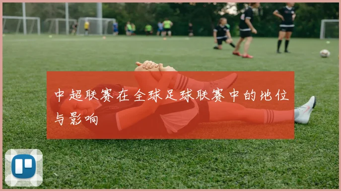 中超联赛在全球足球联赛中的地位与影响