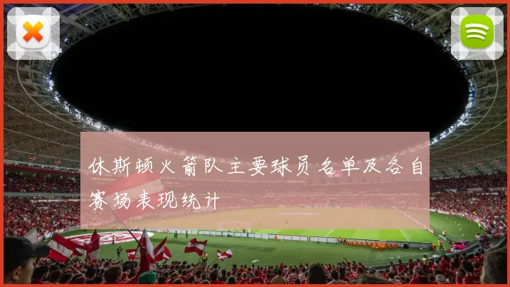 休斯顿火箭队主要球员名单及各自赛场表现统计