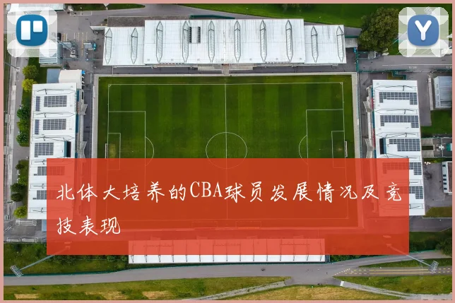 北体大培养的CBA球员发展情况及竞技表现